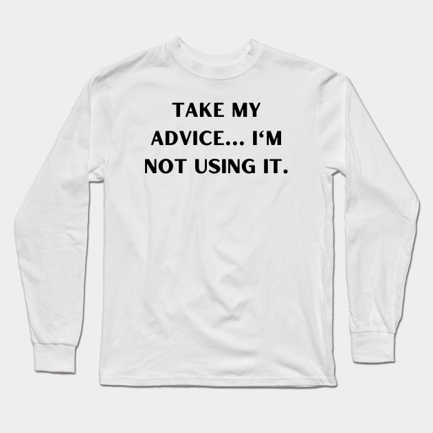 Take my advice I'm not using it. Long Sleeve T-Shirt by Word and Saying